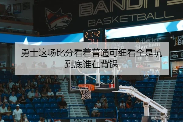 勇士这场比分看着普通可细看全是坑 到底谁在背锅