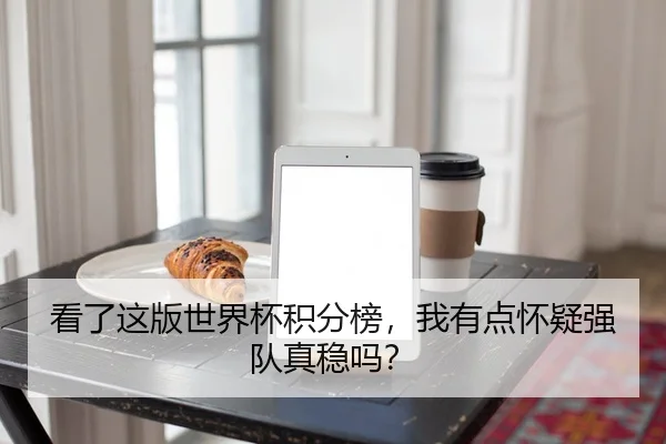 看了这版世界杯积分榜，我有点怀疑强队真稳吗？