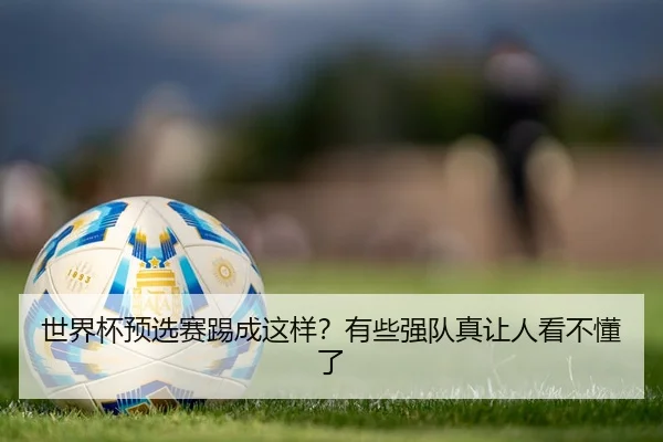 世界杯预选赛踢成这样？有些强队真让人看不懂了