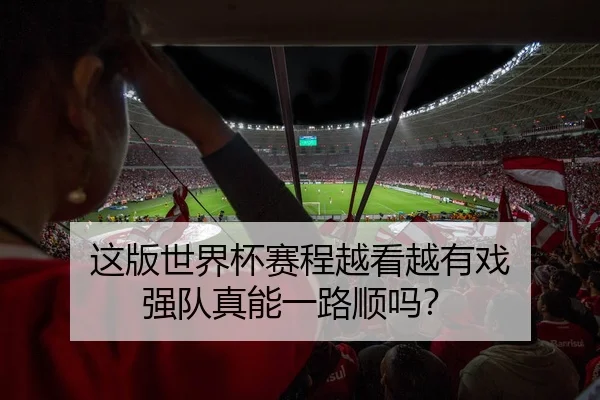 这版世界杯赛程越看越有戏 强队真能一路顺吗？