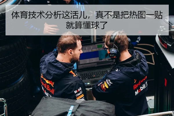 体育技术分析这活儿，真不是把热图一贴就算懂球了