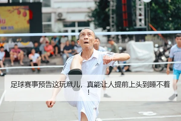 足球赛事预告这玩意儿，真能让人提前上头到睡不着！
