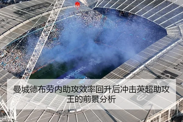 曼城德布劳内助攻效率回升后冲击英超助攻王的前景分析