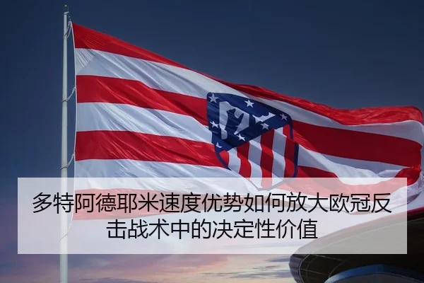 多特阿德耶米速度优势如何放大欧冠反击战术中的决定性价值