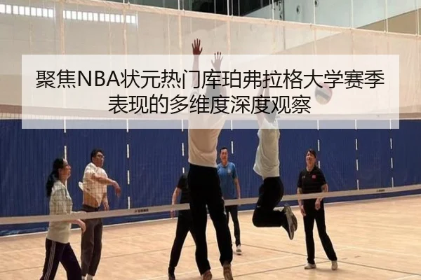 聚焦NBA状元热门库珀弗拉格大学赛季表现的多维度深度观察