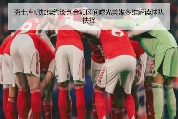 勇士库明加续约谈判金额区间曝光美媒多维解读球队抉择 | leyu