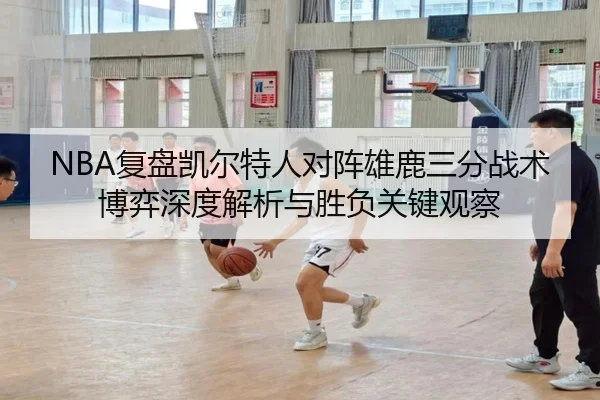 NBA复盘凯尔特人对阵雄鹿三分战术博弈深度解析与胜负关键观察