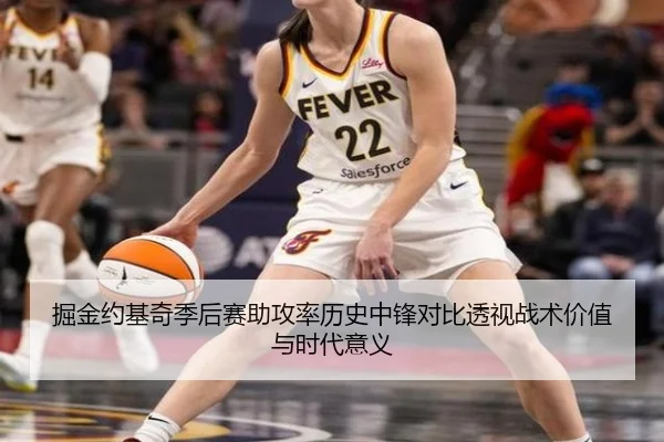 掘金约基奇季后赛助攻率历史中锋对比透视战术价值与时代意义