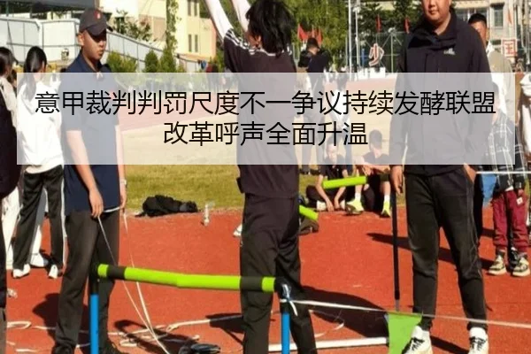 意甲裁判判罚尺度不一争议持续发酵联盟改革呼声全面升温