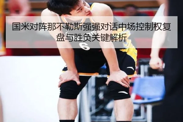 国米对阵那不勒斯强强对话中场控制权复盘与胜负关键解析