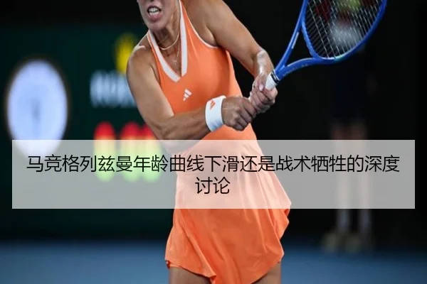 马竞格列兹曼年龄曲线下滑还是战术牺牲的深度讨论
