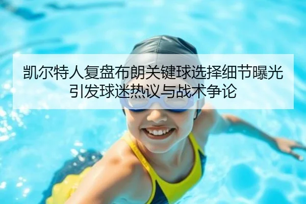 凯尔特人复盘布朗关键球选择细节曝光引发球迷热议与战术争论