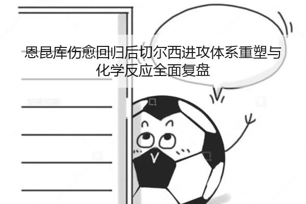 恩昆库伤愈回归后切尔西进攻体系重塑与化学反应全面复盘