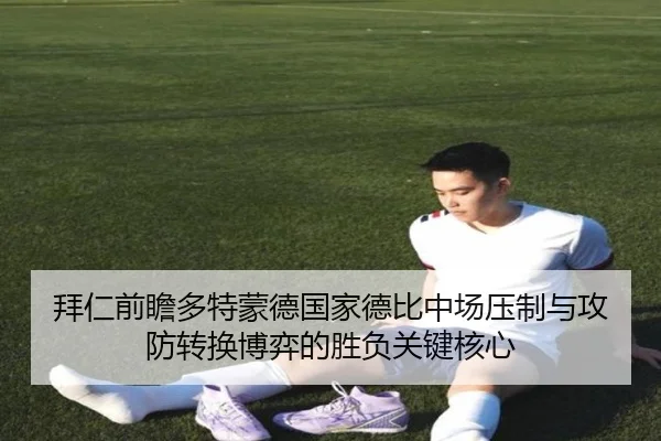 拜仁前瞻多特蒙德国家德比中场压制与攻防转换博弈的胜负关键核心