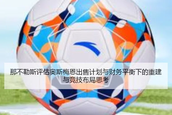 那不勒斯评估奥斯梅恩出售计划与财务平衡下的重建与竞技布局思考