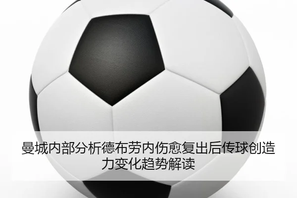 曼城内部分析德布劳内伤愈复出后传球创造力变化趋势解读