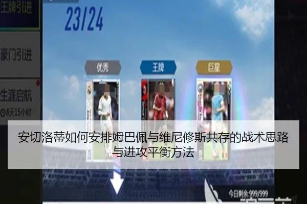 安切洛蒂如何安排姆巴佩与维尼修斯共存的战术思路与进攻平衡方法
