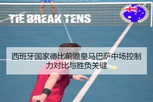 西班牙国家德比前瞻皇马巴萨中场控制力对比与胜负关键