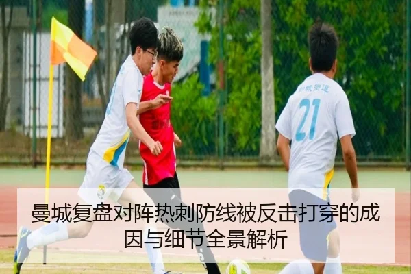 曼城复盘对阵热刺防线被反击打穿的成因与细节全景解析