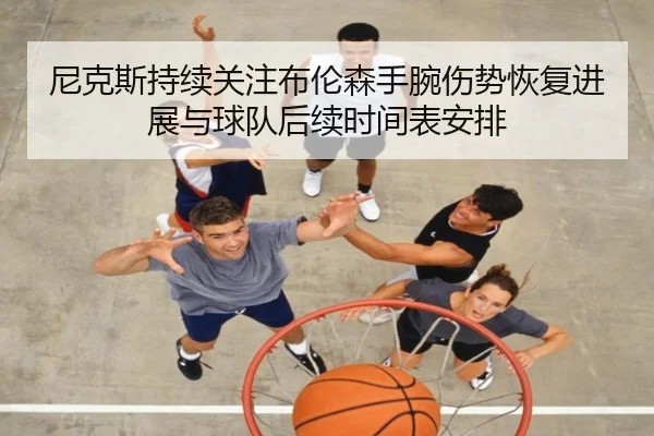 尼克斯持续关注布伦森手腕伤势恢复进展与球队后续时间表安排