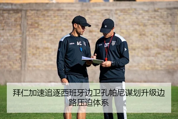 拜仁加速追逐西班牙边卫孔帕尼谋划升级边路压迫体系
