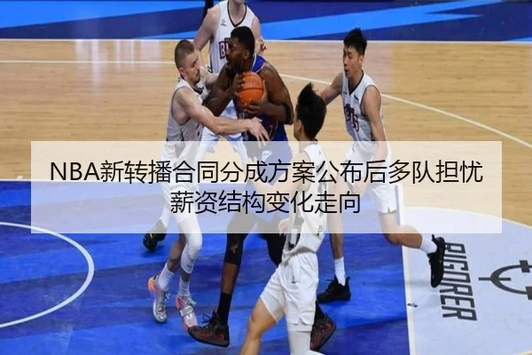 NBA新转播合同分成方案公布后多队担忧薪资结构变化走向